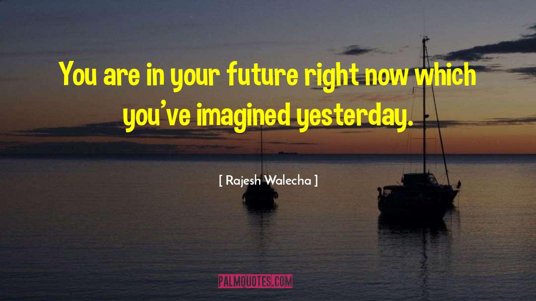 Rajesh Walecha Quotes: You are in your future