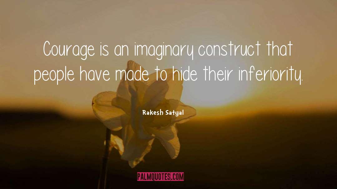 Rakesh Satyal Quotes: Courage is an imaginary construct