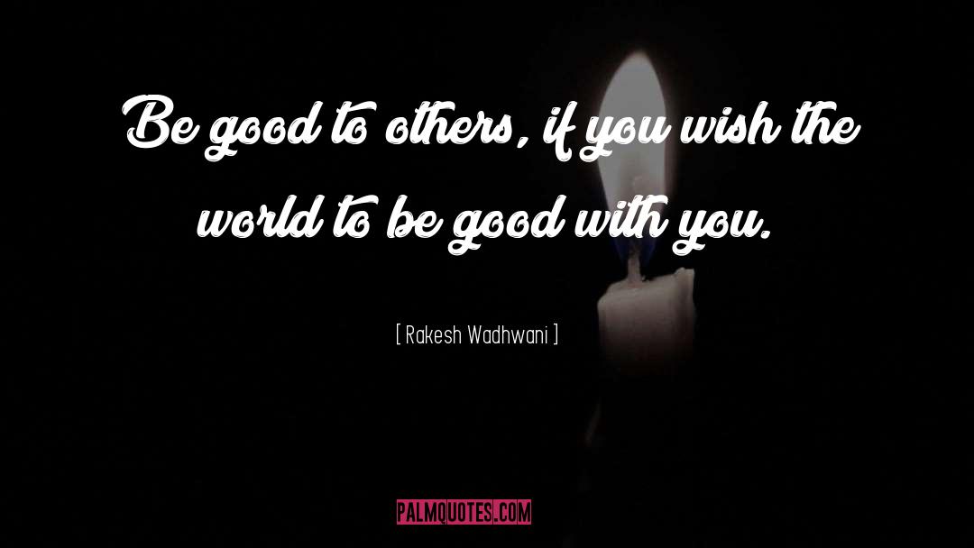 Rakesh Wadhwani Quotes: Be good to others, if