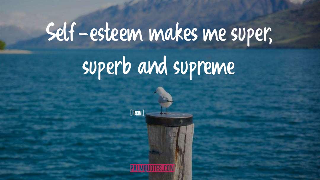 Rakim Quotes: Self-esteem makes me super, superb