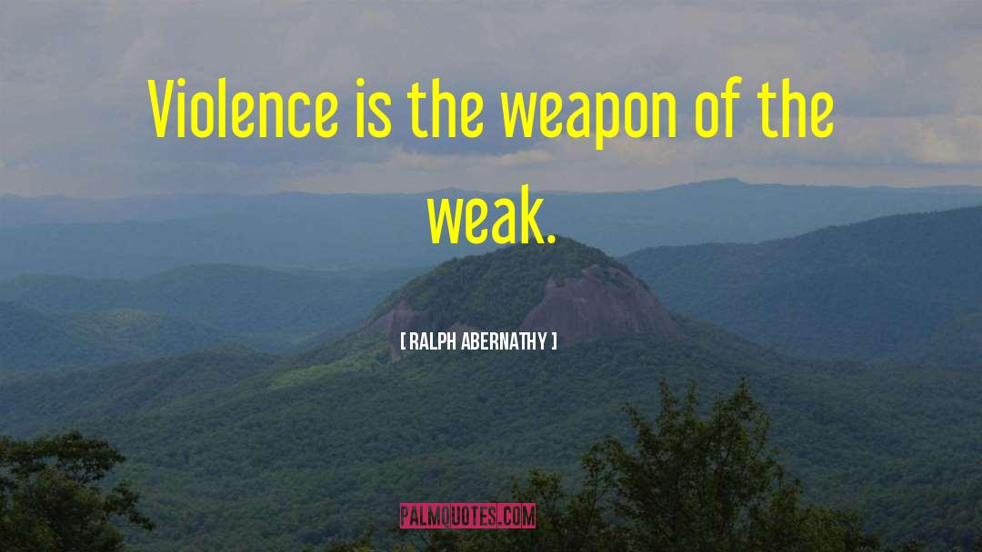 Ralph Abernathy Quotes: Violence is the weapon of