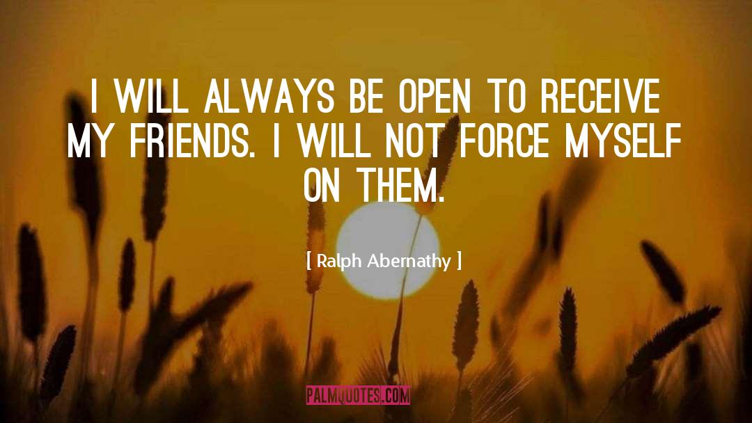 Ralph Abernathy Quotes: I will always be open