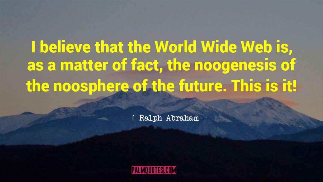 Ralph Abraham Quotes: I believe that the World