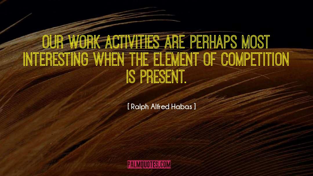 Ralph Alfred Habas Quotes: Our work activities are perhaps