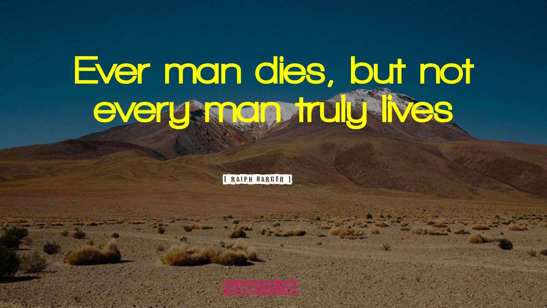 Ralph Barger Quotes: Ever man dies, but not