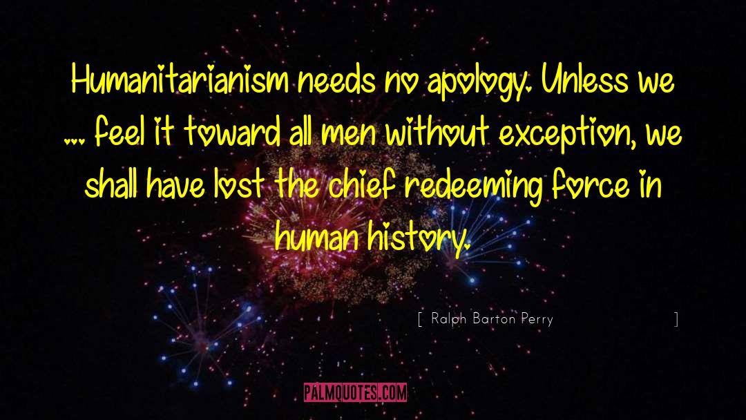 Ralph Barton Perry Quotes: Humanitarianism needs no apology. Unless