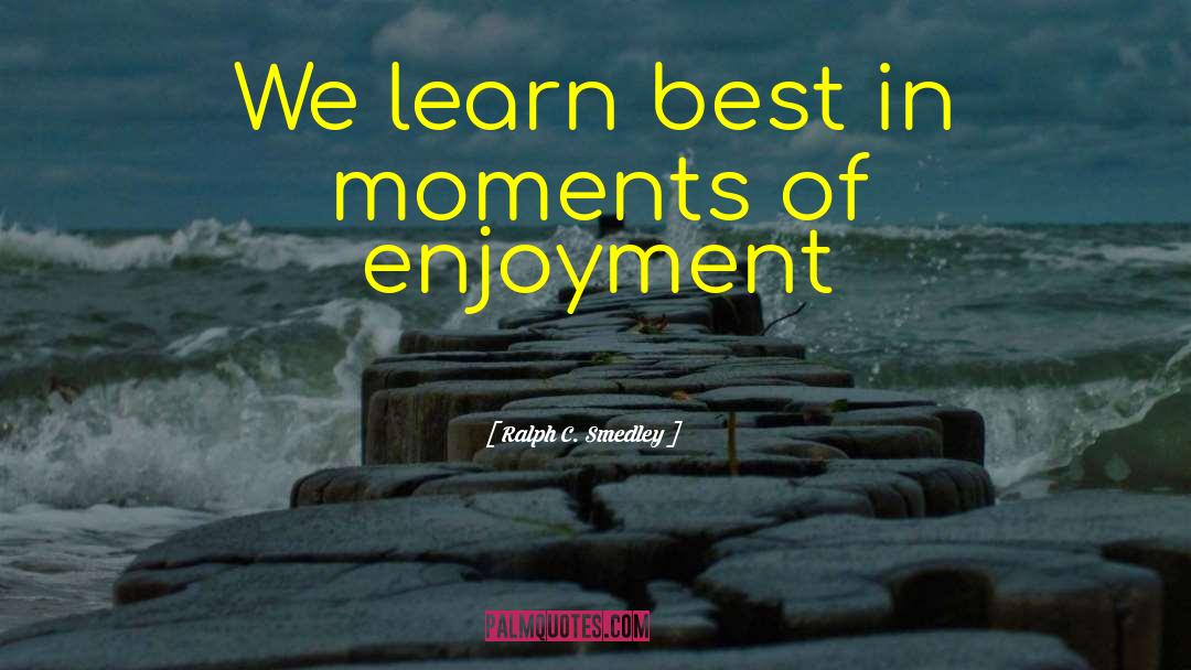 Ralph C. Smedley Quotes: We learn best in moments