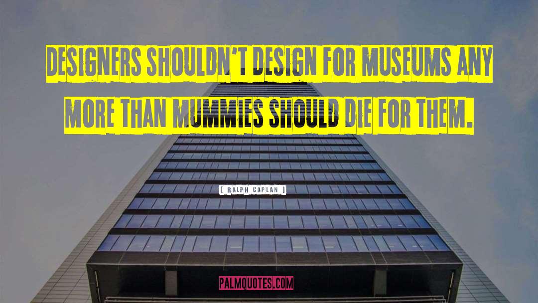 Ralph Caplan Quotes: Designers shouldn't design for museums
