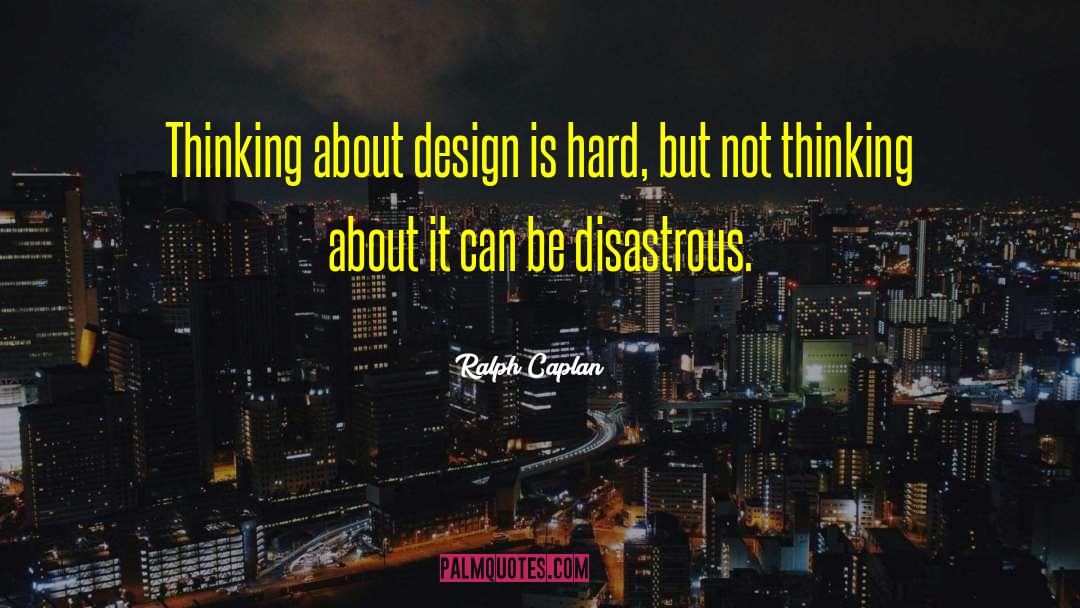 Ralph Caplan Quotes: Thinking about design is hard,