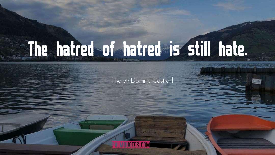 Ralph Dominic Castro Quotes: The hatred of hatred is