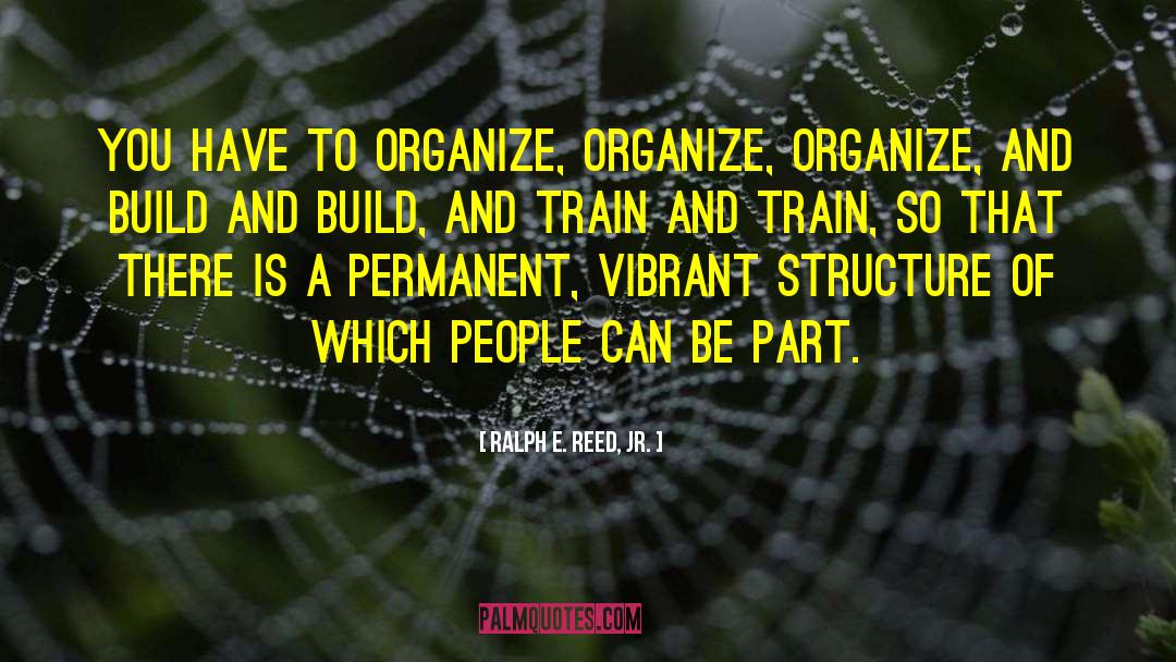 Ralph E. Reed, Jr. Quotes: You have to organize, organize,