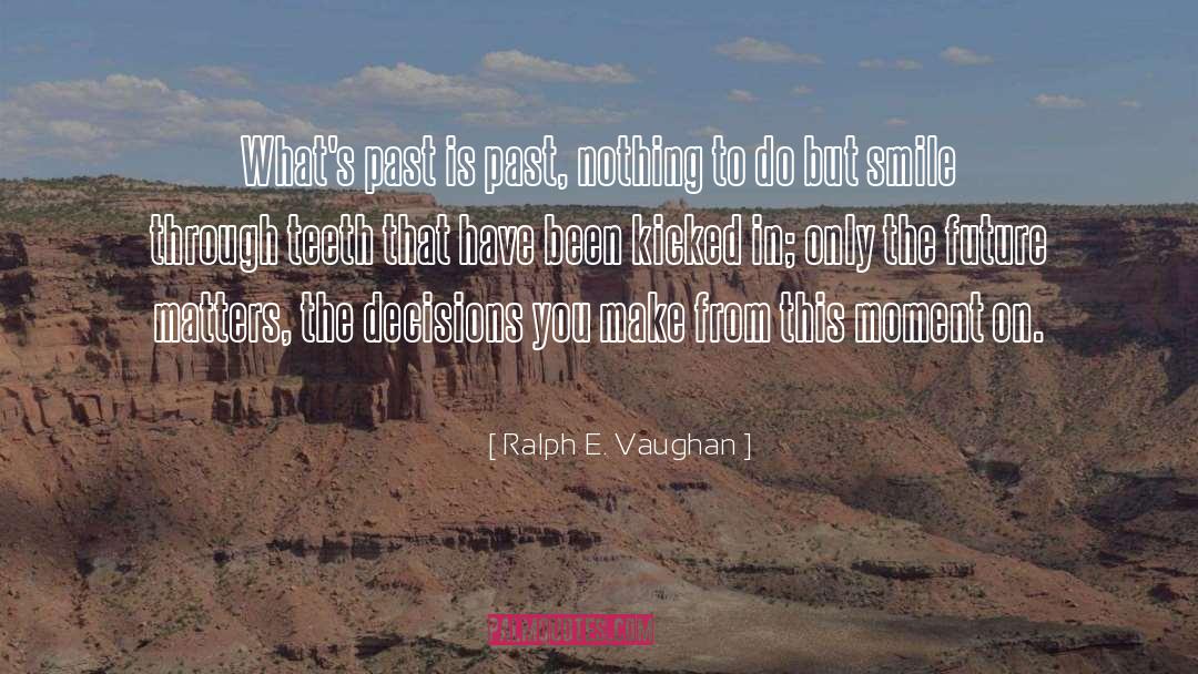 Ralph E. Vaughan Quotes: What's past is past, nothing
