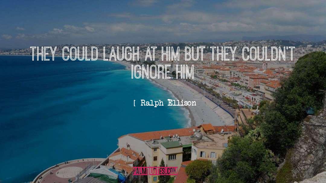 Ralph Ellison Quotes: They could laugh at him