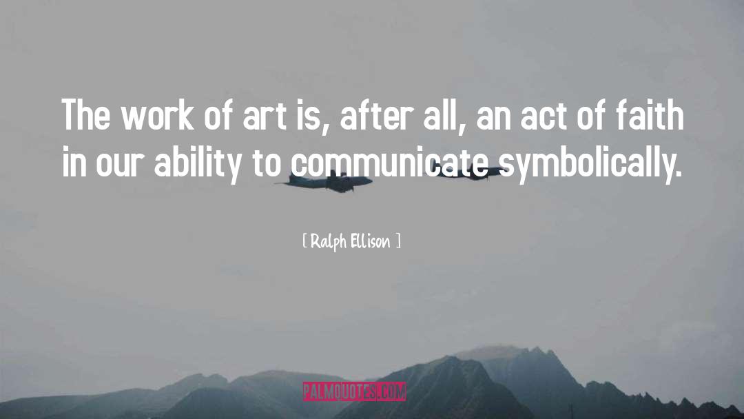 Ralph Ellison Quotes: The work of art is,