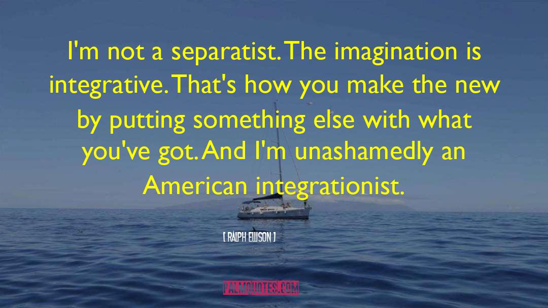 Ralph Ellison Quotes: I'm not a separatist. The