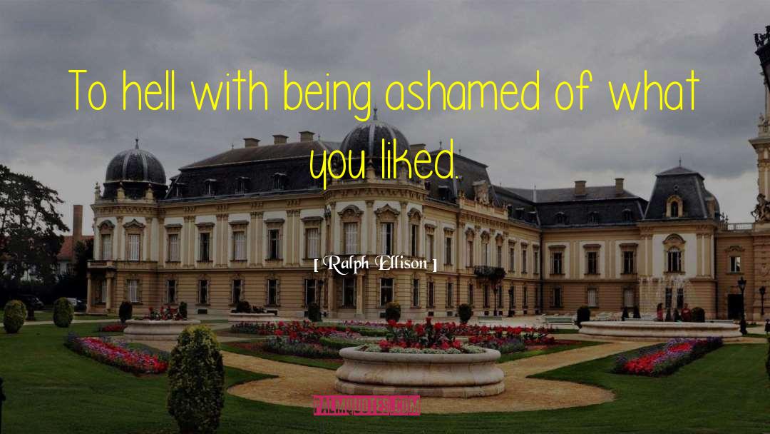 Ralph Ellison Quotes: To hell with being ashamed