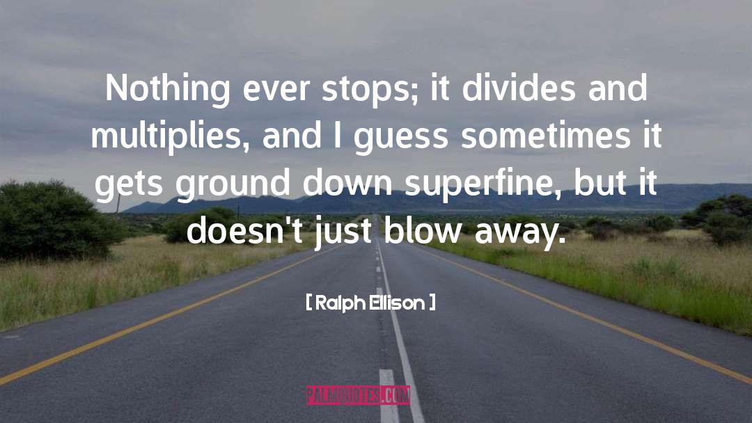 Ralph Ellison Quotes: Nothing ever stops; it divides