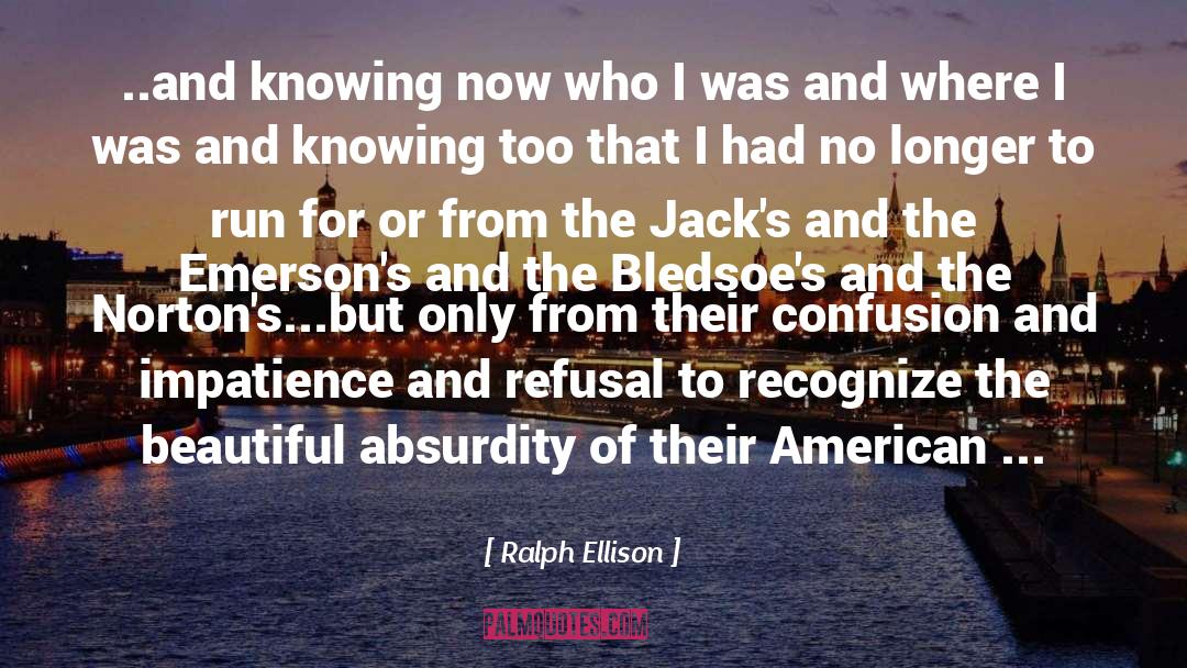 Ralph Ellison Quotes: ..and knowing now who I