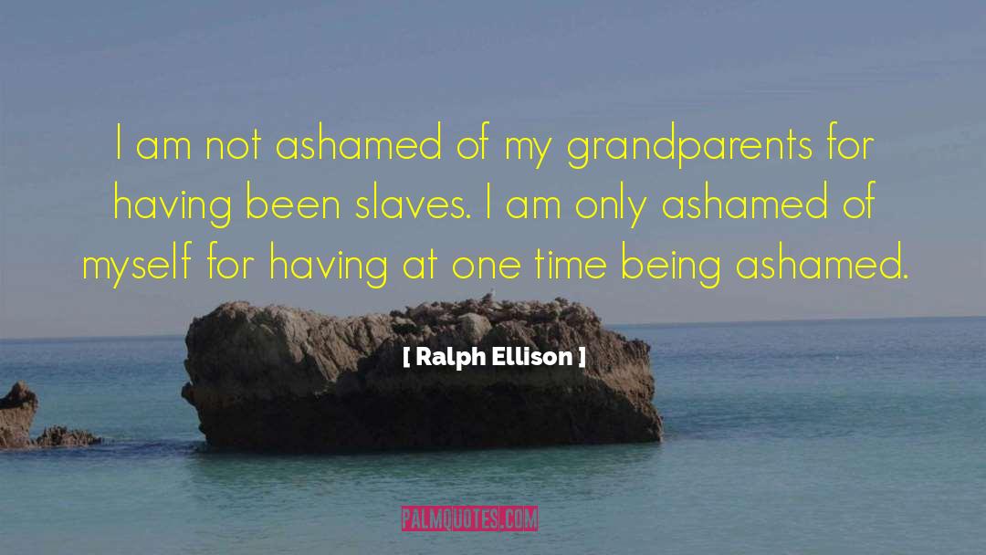 Ralph Ellison Quotes: I am not ashamed of
