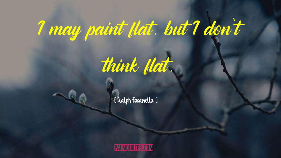 Ralph Fasanella Quotes: I may paint flat, but
