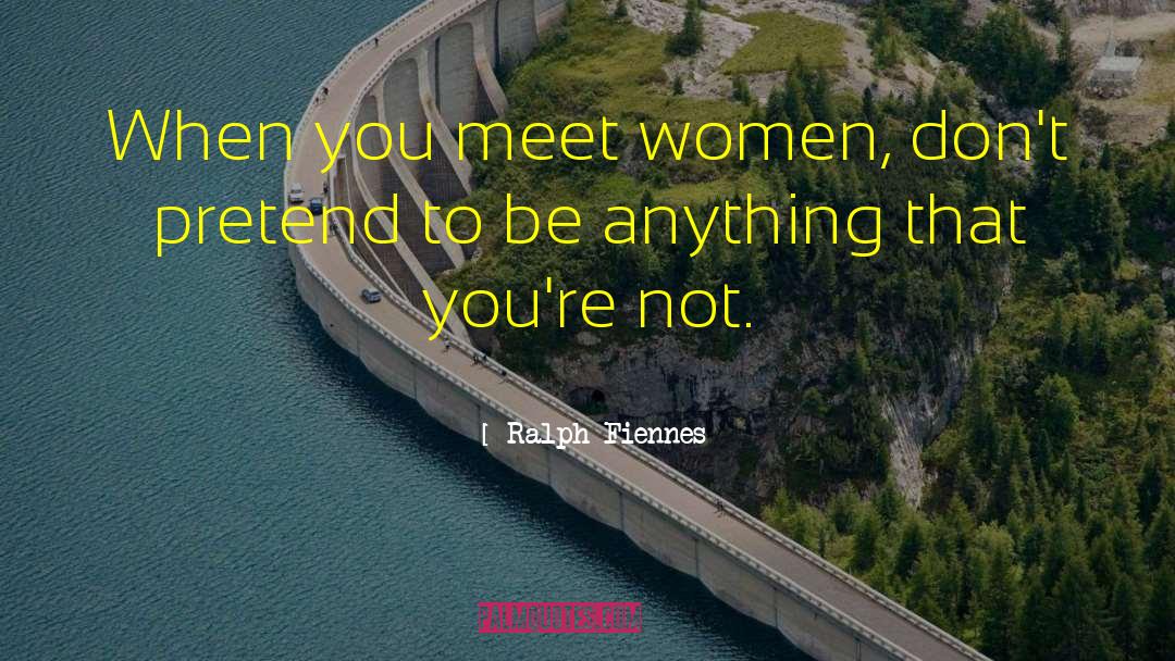 Ralph Fiennes Quotes: When you meet women, don't