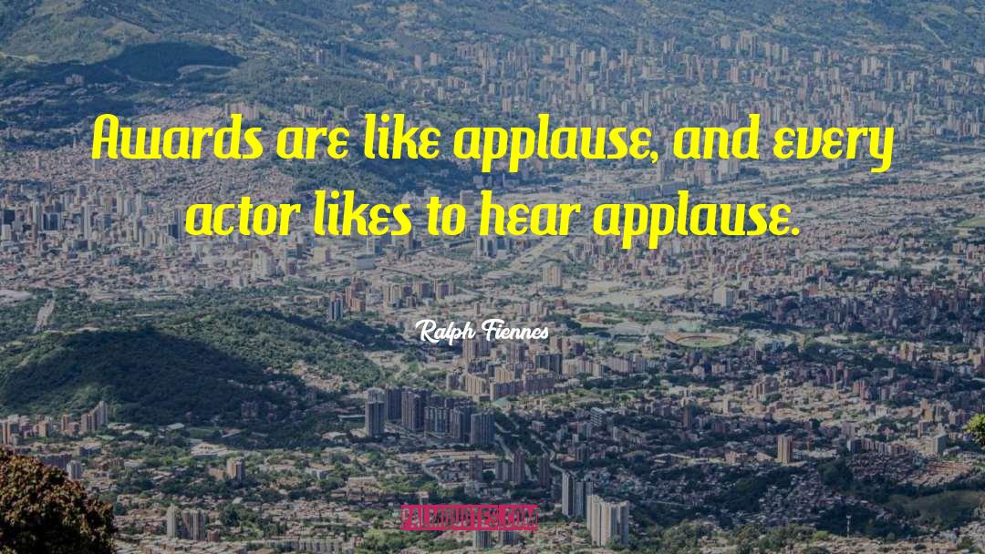 Ralph Fiennes Quotes: Awards are like applause, and