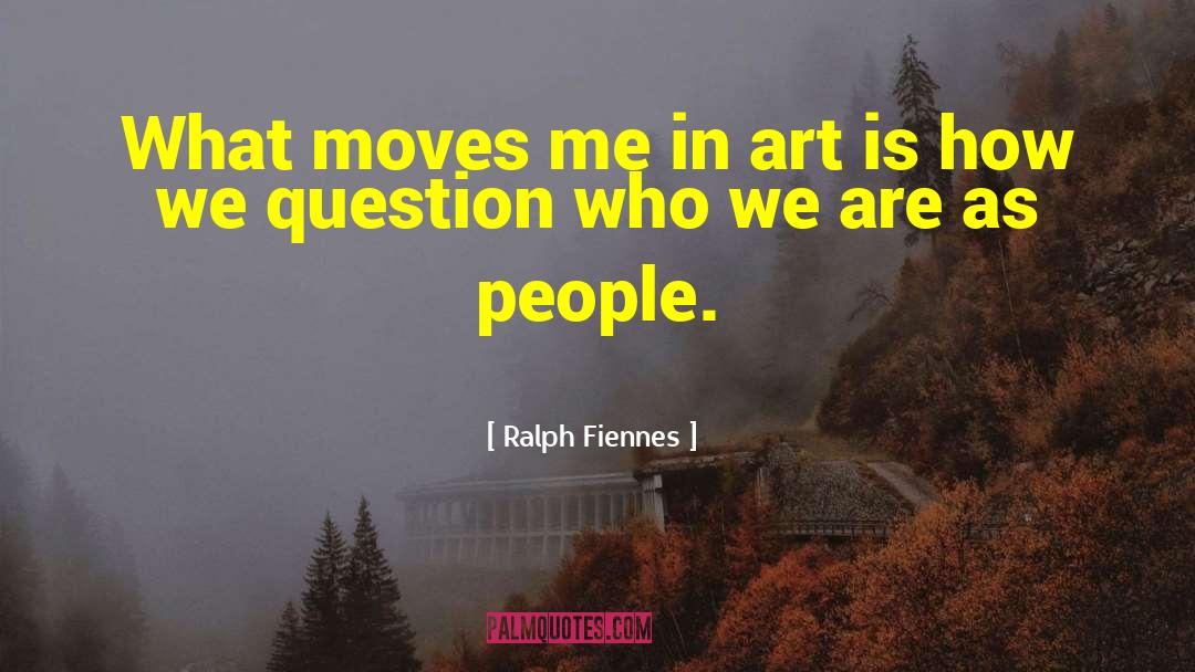 Ralph Fiennes Quotes: What moves me in art