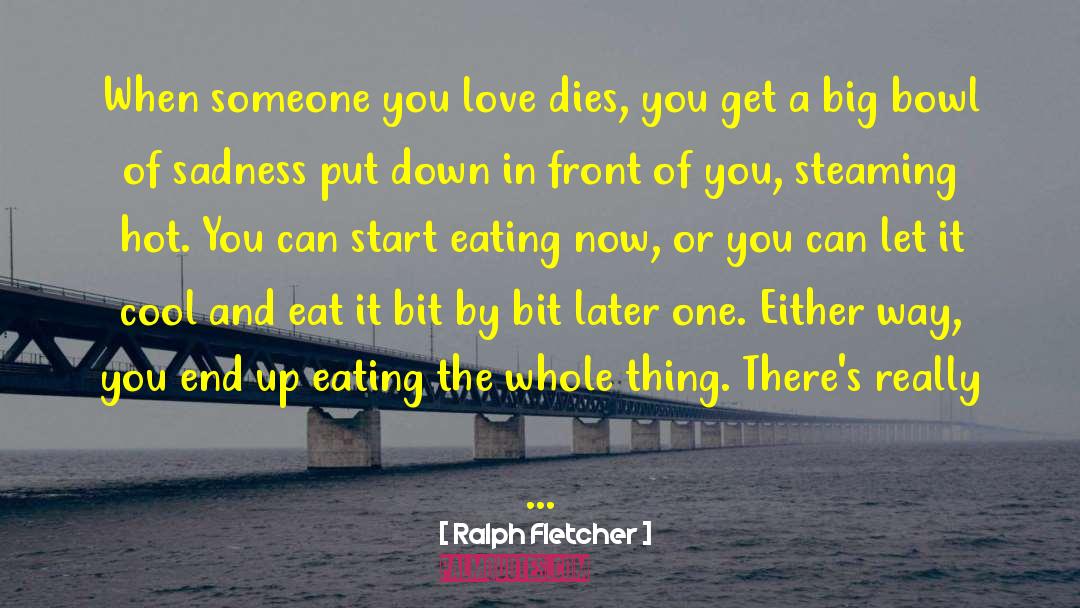 Ralph Fletcher Quotes: When someone you love dies,