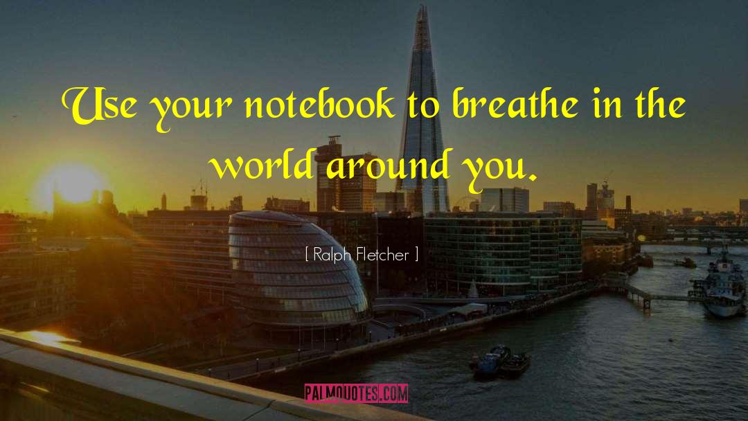 Ralph Fletcher Quotes: Use your notebook to breathe