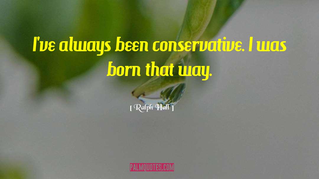 Ralph Hall Quotes: I've always been conservative. I