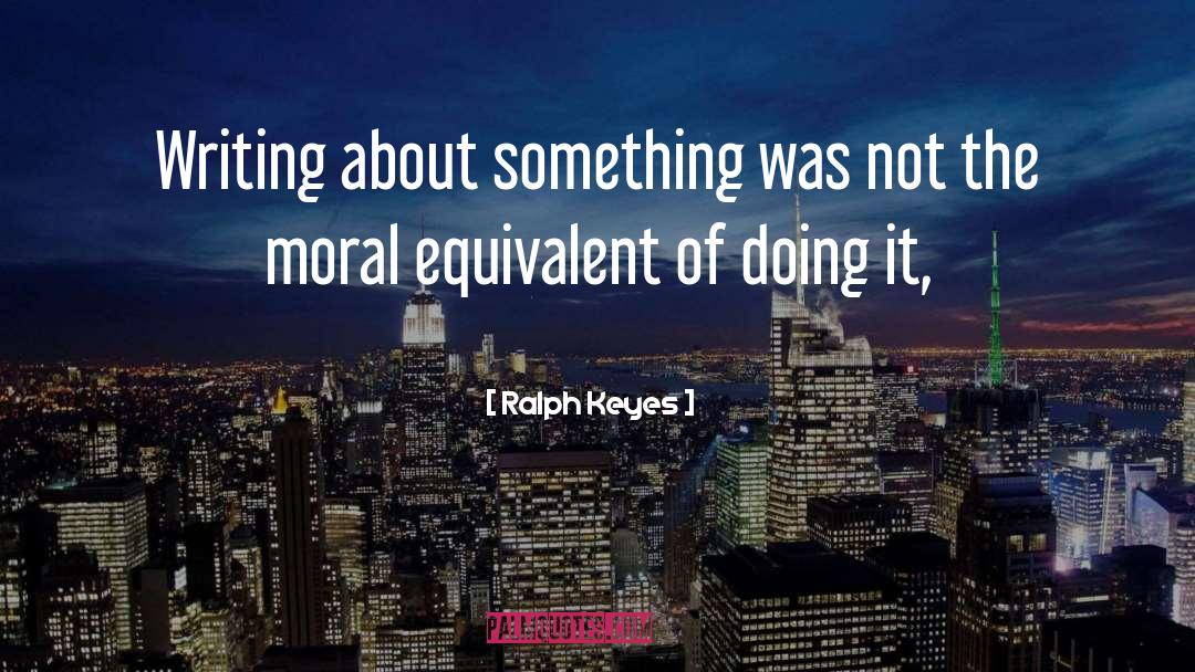 Ralph Keyes Quotes: Writing about something was not