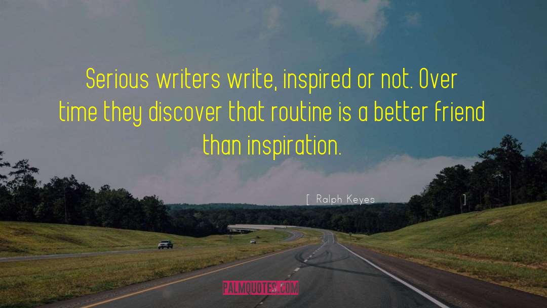 Ralph Keyes Quotes: Serious writers write, inspired or