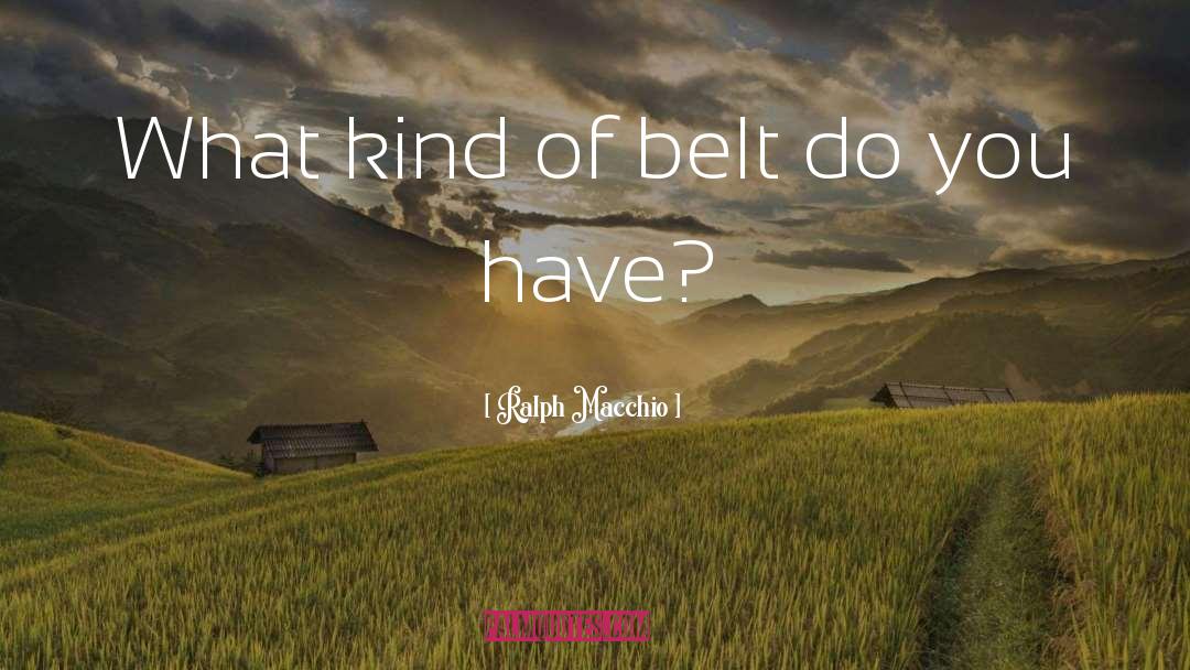 Ralph Macchio Quotes: What kind of belt do