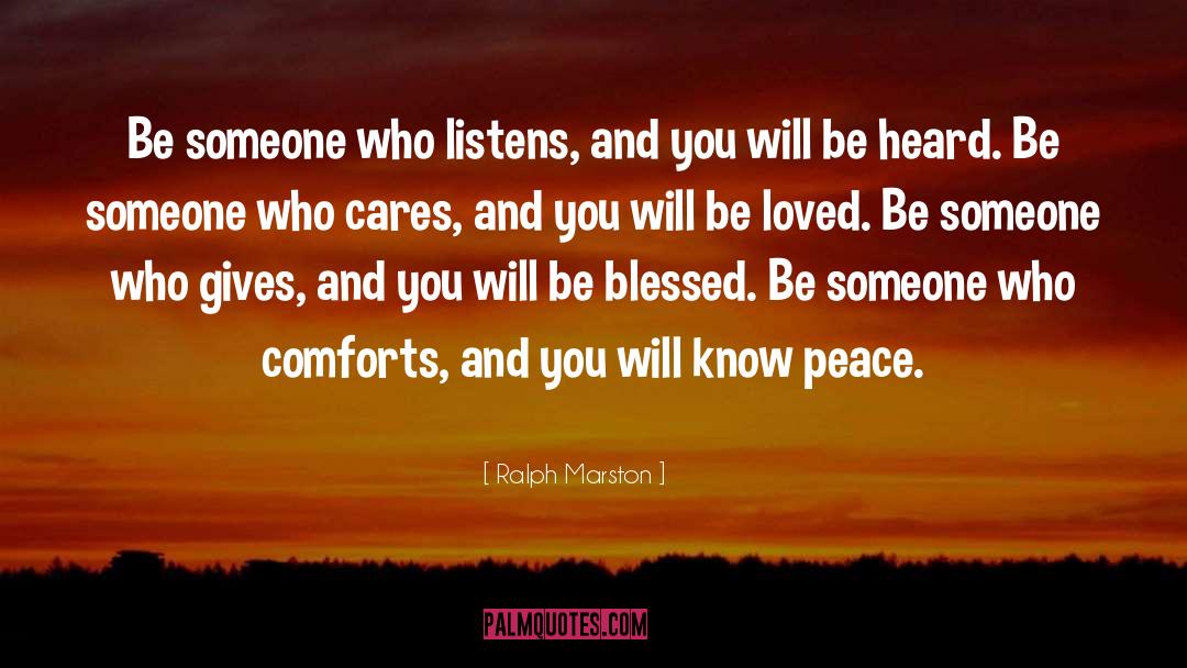 Ralph Marston Quotes: Be someone who listens, and