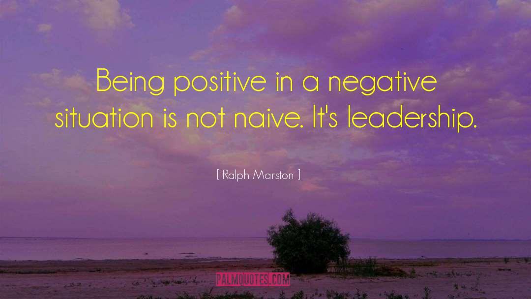 Ralph Marston Quotes: Being positive in a negative