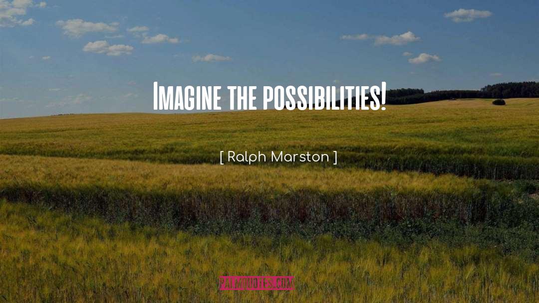 Ralph Marston Quotes: Imagine the possibilities!