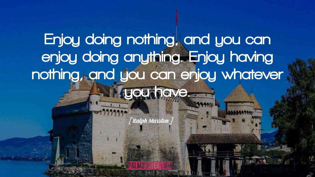 Ralph Marston Quotes: Enjoy doing nothing, and you