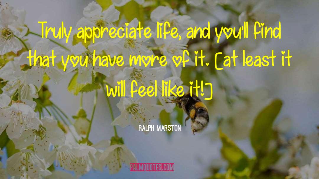 Ralph Marston Quotes: Truly appreciate life, and you'll