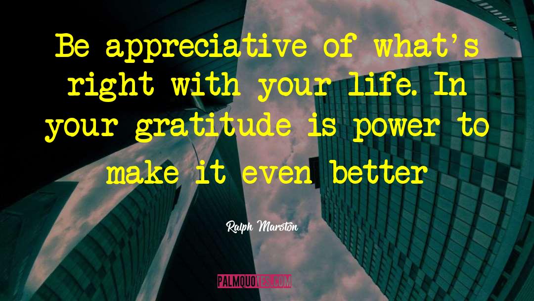 Ralph Marston Quotes: Be appreciative of what's right