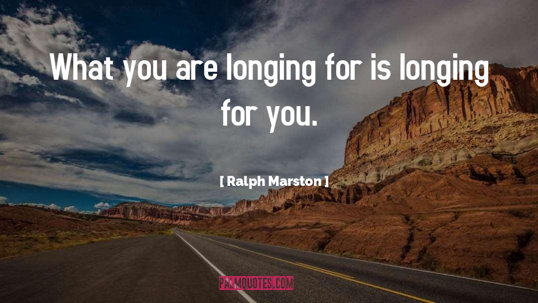 Ralph Marston Quotes: What you are longing for