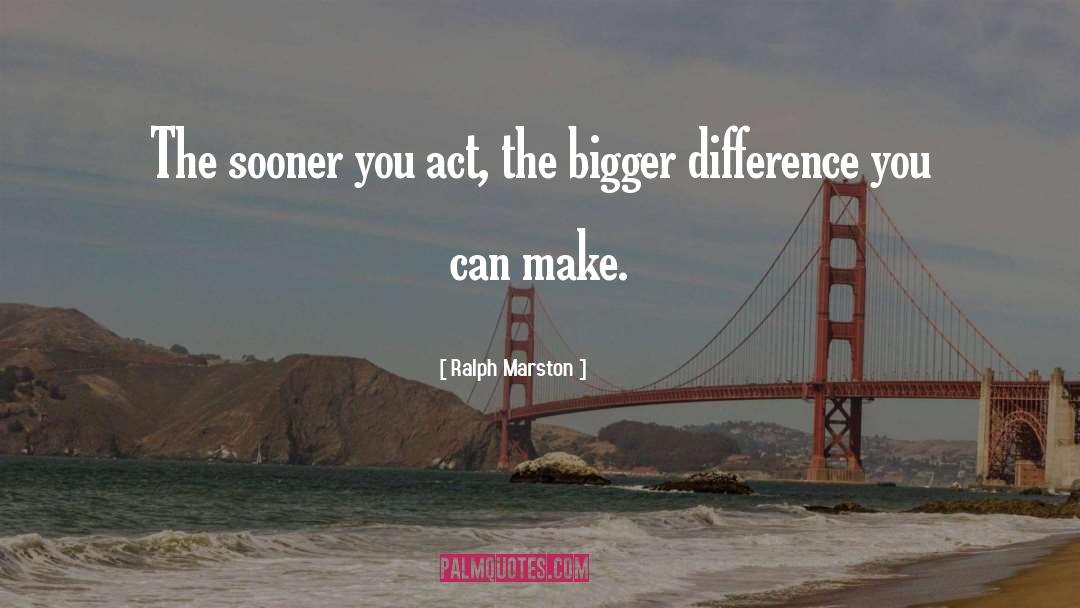 Ralph Marston Quotes: The sooner you act, the