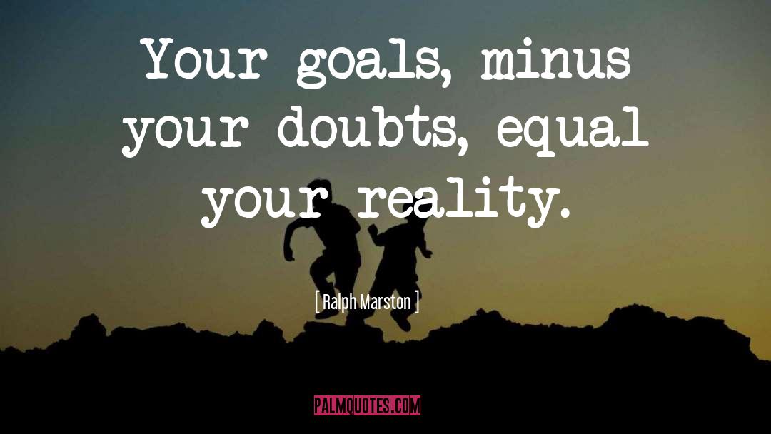 Ralph Marston Quotes: Your goals, minus your doubts,