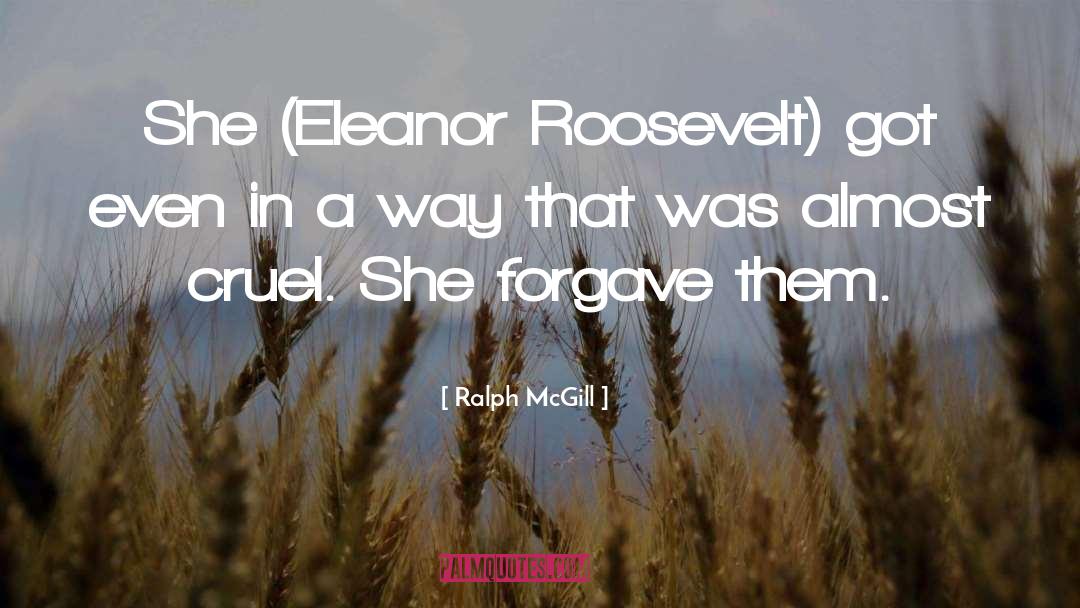 Ralph McGill Quotes: She (Eleanor Roosevelt) got even