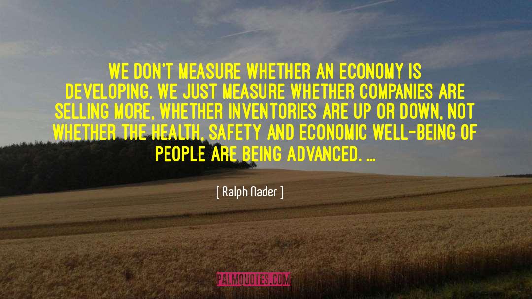 Ralph Nader Quotes: We don't measure whether an