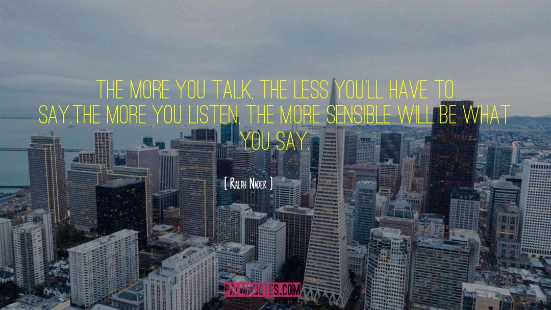 Ralph Nader Quotes: The more you talk, the