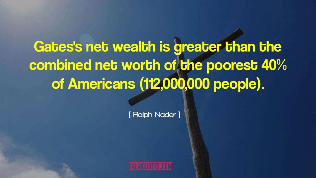 Ralph Nader Quotes: Gates's net wealth is greater