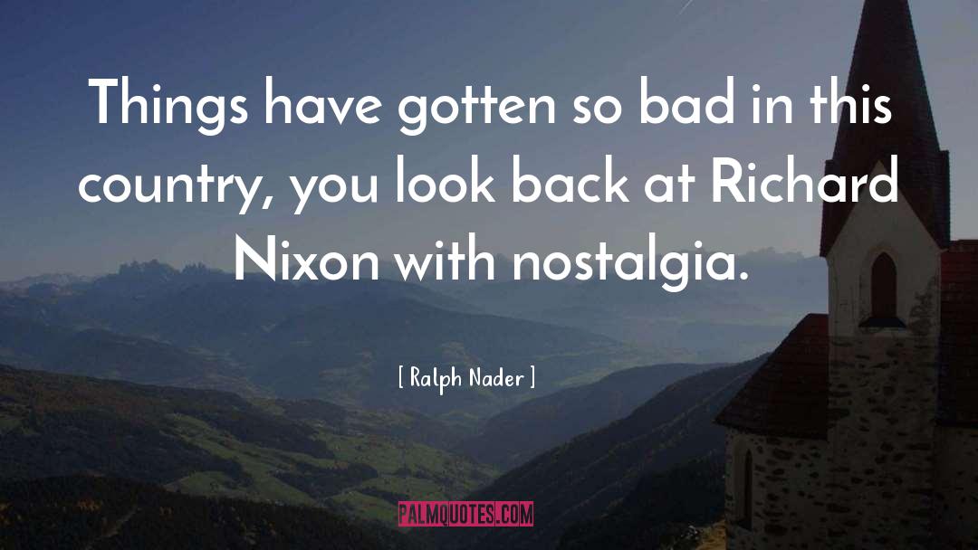 Ralph Nader Quotes: Things have gotten so bad