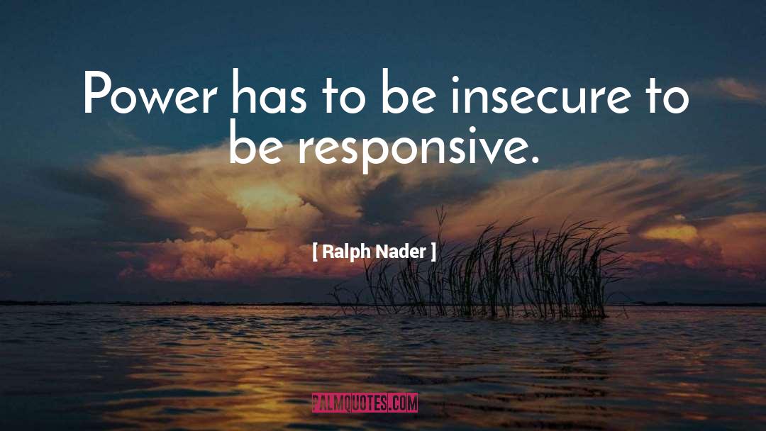 Ralph Nader Quotes: Power has to be insecure