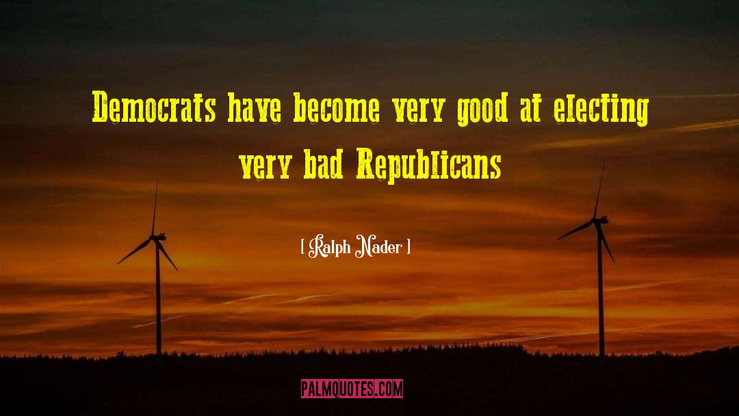 Ralph Nader Quotes: Democrats have become very good