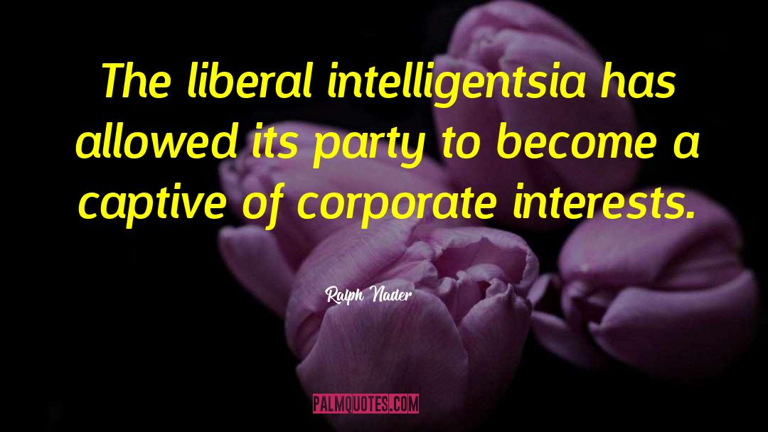 Ralph Nader Quotes: The liberal intelligentsia has allowed